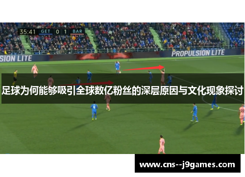 足球为何能够吸引全球数亿粉丝的深层原因与文化现象探讨