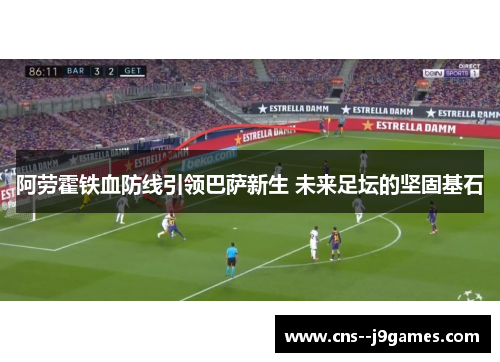 阿劳霍铁血防线引领巴萨新生 未来足坛的坚固基石