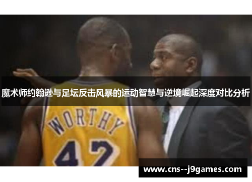 魔术师约翰逊与足坛反击风暴的运动智慧与逆境崛起深度对比分析