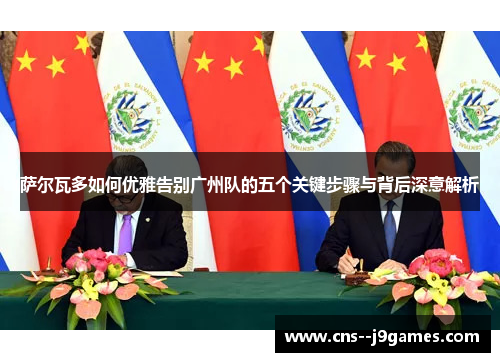 萨尔瓦多如何优雅告别广州队的五个关键步骤与背后深意解析