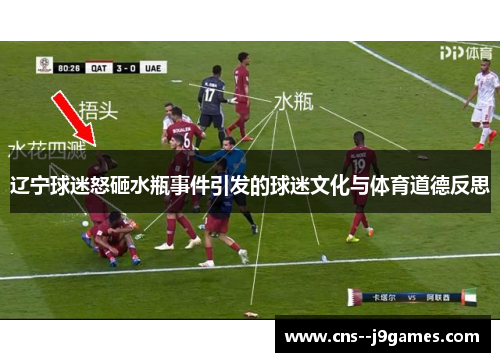 辽宁球迷怒砸水瓶事件引发的球迷文化与体育道德反思 辽宁球迷怒砸水瓶事件引发的球迷文化与体育道德反思