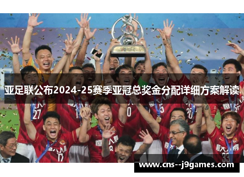 亚足联公布2024-25赛季亚冠总奖金分配详细方案解读 亚足联公布2024-25赛季亚冠总奖金分配详细方案解读