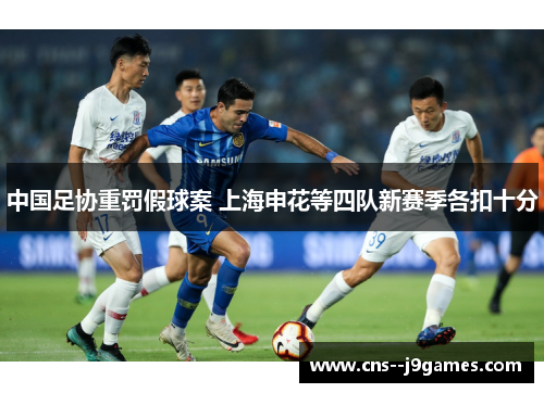 中国足协重罚假球案 上海申花等四队新赛季各扣十分 中国足协重罚假球案 上海申花等四队新赛季各扣十分