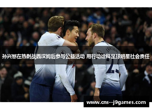 孙兴慜在热刺战西汉姆后参与公益活动 用行动诠释足球明星社会责任 孙兴慜在热刺战西汉姆后参与公益活动 用行动诠释足球明星社会责任