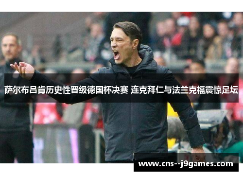萨尔布吕肯历史性晋级德国杯决赛 连克拜仁与法兰克福震惊足坛 萨尔布吕肯历史性晋级德国杯决赛 连克拜仁与法兰克福震惊足坛