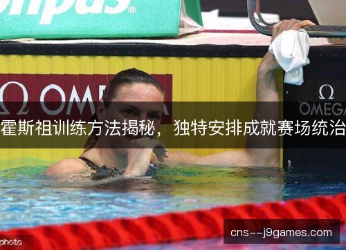 霍斯祖训练方法揭秘，独特安排成就赛场统治